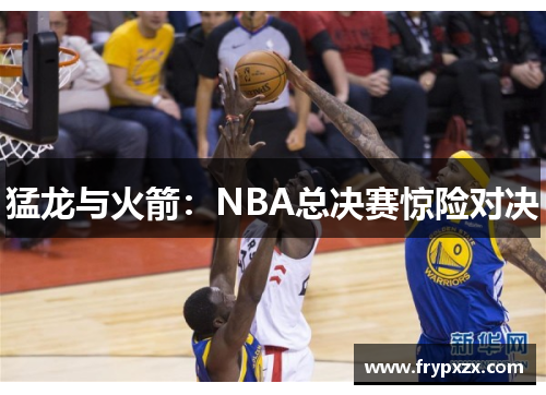 猛龙与火箭：NBA总决赛惊险对决